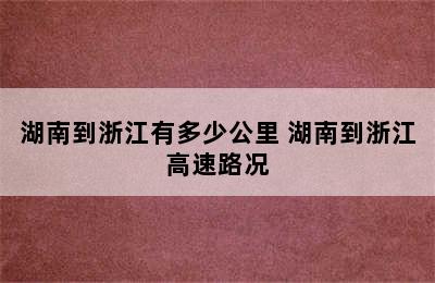 湖南到浙江有多少公里 湖南到浙江高速路况